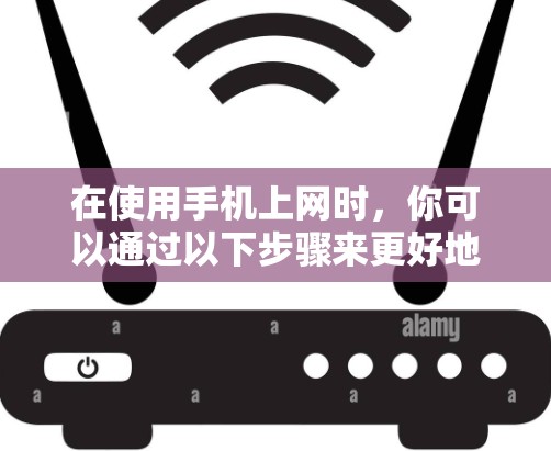 在使用手机上网时,你可以通过以下步骤来更好地控制和使用网络服务 在使用手机上网时,你可以通过以下步骤来更好地控制和使用网络服务