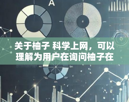 关于柚子 科学上网,可以理解为用户在询问柚子在科学领域的应用或研究。柚子是一种植物,主要产于中国南方,具有独特的营养和口感。以下是一些可能的科学应用或相关信息 关于柚子 科学上网,可以理解为用户在询问柚子在科学领域的应用或研究。柚子是一种植物,主要产于中国南方,具有独特的营养和口感。以下是一些可能的科学应用或相关信息