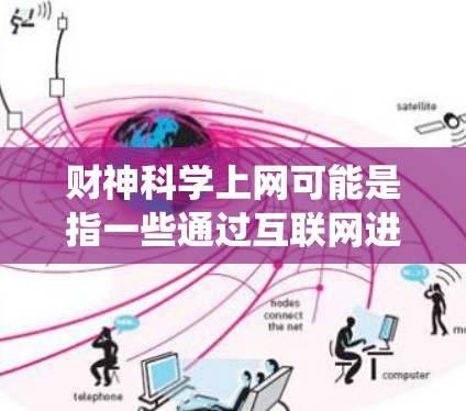 财神科学上网可能是指一些通过互联网进行的验证或咨询服务,这些服务可能与传统意义上的财神概念结合在一起,用于财务分析、资金流动验证等。以下是一些可能与财神科学上网相关的背景信息和潜在功能 财神科学上网可能是指一些通过互联网进行的验证或咨询服务,这些服务可能与传统意义上的财神概念结合在一起,用于财务分析、资金流动验证等。以下是一些可能与财神科学上网相关的背景信息和潜在功能