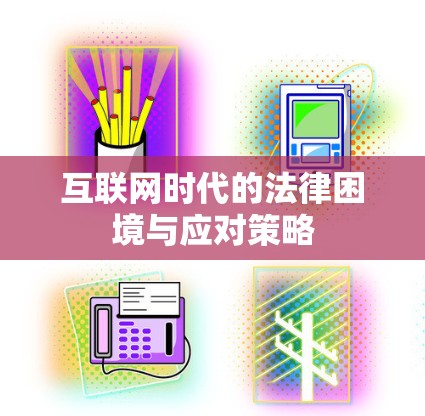 互联网时代的法律困境与应对策略 互联网时代的法律困境与应对策略