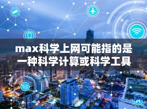 max科学上网可能指的是一种科学计算或科学工具包的互联网访问功能。如果您需要访问Maximize科学的互联网服务,建议按照以下步骤操作 max科学上网可能指的是一种科学计算或科学工具包的互联网访问功能。如果您需要访问Maximize科学的互联网服务,建议按照以下步骤操作