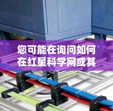 您可能在询问如何在红星科学网或其他相关的网站上上网。以下是一些常见的问题和回答,您可以根据具体的网站内容或需求进行调整 您可能在询问如何在红星科学网或其他相关的网站上上网。以下是一些常见的问题和回答,您可以根据具体的网站内容或需求进行调整
