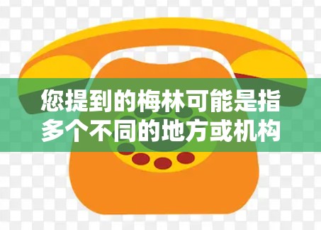 您提到的梅林可能是指多个不同的地方或机构,因此需要明确具体情况。以下是一些可能的解释和信息 您提到的梅林可能是指多个不同的地方或机构,因此需要明确具体情况。以下是一些可能的解释和信息