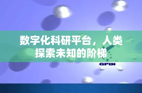 数字化科研平台,人类探索未知的阶梯 数字化科研平台,人类探索未知的阶梯
