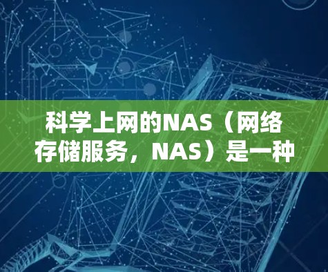 科学上网的NAS(网络存储服务,NAS)是一种高性能的网络存储解决方案,主要用于支持分布式计算和大数据处理。具体来说 科学上网的NAS(网络存储服务,NAS)是一种高性能的网络存储解决方案,主要用于支持分布式计算和大数据处理。具体来说