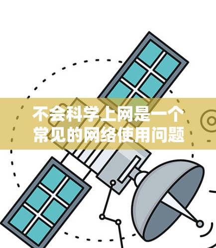 不会科学上网是一个常见的网络使用问题,通常是因为对网络服务的不熟悉或操作不当。以下是一些建议,帮助你更好地应对科学上网问题 不会科学上网是一个常见的网络使用问题,通常是因为对网络服务的不熟悉或操作不当。以下是一些建议,帮助你更好地应对科学上网问题