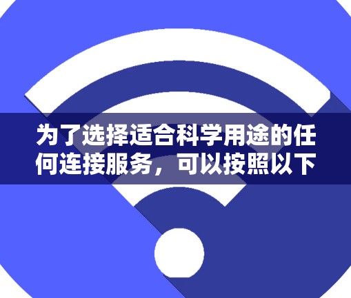 为了选择适合科学用途的任何连接服务,可以按照以下步骤进行 为了选择适合科学用途的任何连接服务,可以按照以下步骤进行
