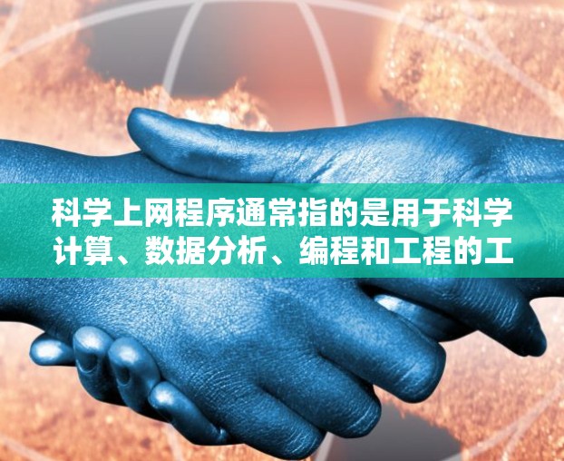 科学上网程序通常指的是用于科学计算、数据分析、编程和工程的工具。以下是一些常见的科学上网程序及其适用场景 科学上网程序通常指的是用于科学计算、数据分析、编程和工程的工具。以下是一些常见的科学上网程序及其适用场景