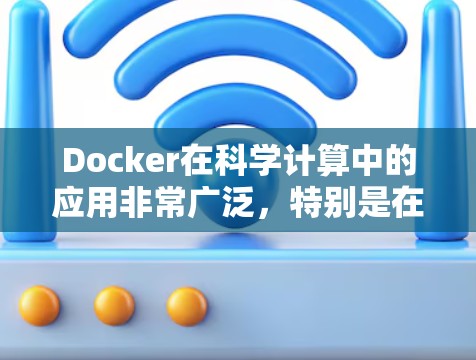 Docker在科学计算中的应用非常广泛,特别是在数据科学、机器学习、环境科学等领域。以下是一些具体的应用场景和使用方法 Docker在科学计算中的应用非常广泛,特别是在数据科学、机器学习、环境科学等领域。以下是一些具体的应用场景和使用方法