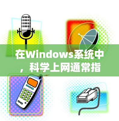 在Windows系统中,科学上网通常指的是通过软件工具进行科学计算、数据分析或研究。以下是一些在Windows上进行科学计算和上网的常见方法和工具 在Windows系统中,科学上网通常指的是通过软件工具进行科学计算、数据分析或研究。以下是一些在Windows上进行科学计算和上网的常见方法和工具