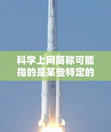 科学上网简称可能指的是某些特定的网络服务或工具的简称。以下是一些可能的解释 科学上网简称可能指的是某些特定的网络服务或工具的简称。以下是一些可能的解释