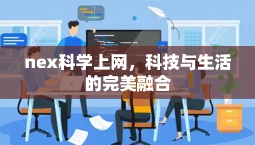 nex科学上网,科技与生活的完美融合 nex科学上网,科技与生活的完美融合