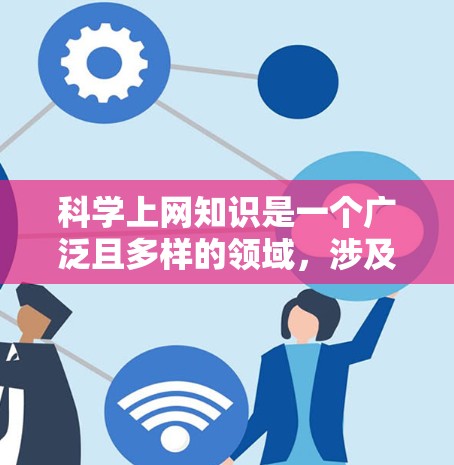 科学上网知识是一个广泛且多样的领域,涉及多种技术、工具和资源。以下是一些关于科学上网的知识点和技巧 科学上网知识是一个广泛且多样的领域,涉及多种技术、工具和资源。以下是一些关于科学上网的知识点和技巧