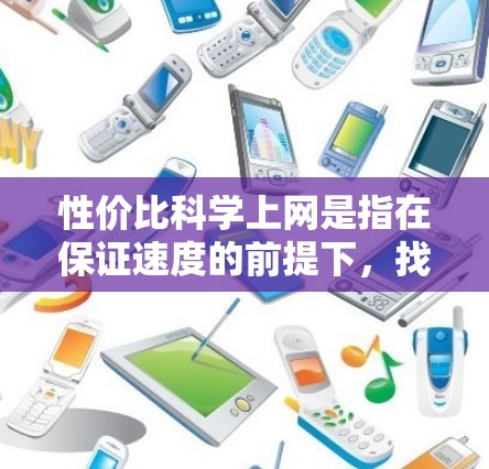 性价比科学上网是指在保证速度的前提下,找到最低价格,或者在保证价格的前提下,找到最高的速度和稳定性。以下是对性价比科学上网的详细分析和建议 性价比科学上网是指在保证速度的前提下,找到最低价格,或者在保证价格的前提下,找到最高的速度和稳定性。以下是对性价比科学上网的详细分析和建议