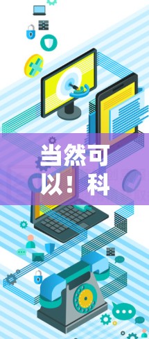 当然可以!科学是探索世界奥秘的旅程,同时也有许多有趣的小知识和挑战。以下是一些科学领域的有趣小知识和建议 当然可以!科学是探索世界奥秘的旅程,同时也有许多有趣的小知识和挑战。以下是一些科学领域的有趣小知识和建议