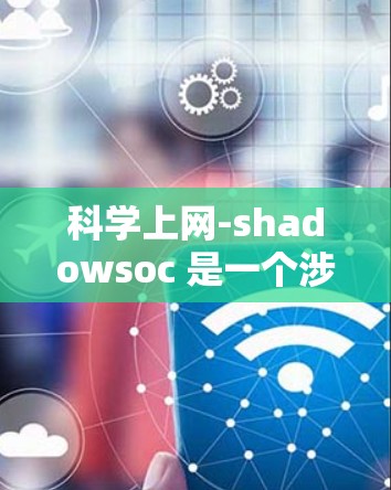 科学上网-shadowsoc 是一个涉及科学方法在互联网环境中的应用,主要涵盖了安全、隐私、数据收集和管理等方面。以下是对该术语的详细解释 科学上网-shadowsoc 是一个涉及科学方法在互联网环境中的应用,主要涵盖了安全、隐私、数据收集和管理等方面。以下是对该术语的详细解释