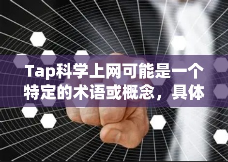 Tap科学上网可能是一个特定的术语或概念,具体含义需要结合上下文来理解。以下是一些可能的解释和建议 Tap科学上网可能是一个特定的术语或概念,具体含义需要结合上下文来理解。以下是一些可能的解释和建议