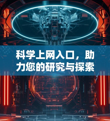 科学上网入口,助力您的研究与探索 科学上网入口,助力您的研究与探索