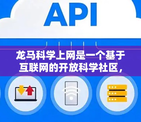 龙马科学上网是一个基于互联网的开放科学社区,旨在为科学工作者、学生、研究人员和对科学感兴趣的人提供一个交流和讨论的平台。以下是对龙马科学上网的详细概述 龙马科学上网是一个基于互联网的开放科学社区,旨在为科学工作者、学生、研究人员和对科学感兴趣的人提供一个交流和讨论的平台。以下是对龙马科学上网的详细概述