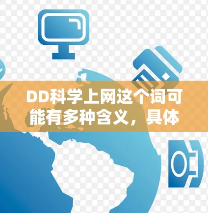 DD科学上网这个词可能有多种含义,具体取决于上下文。以下是一些可能的解释和建议 DD科学上网这个词可能有多种含义,具体取决于上下文。以下是一些可能的解释和建议