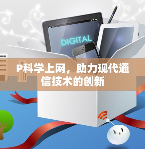 P科学上网,助力现代通信技术的创新 P科学上网,助力现代通信技术的创新