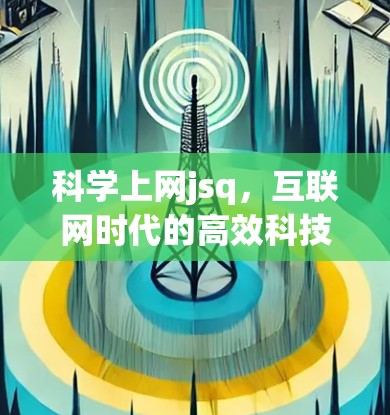 科学上网jsq,互联网时代的高效科技解决方案 科学上网jsq,互联网时代的高效科技解决方案