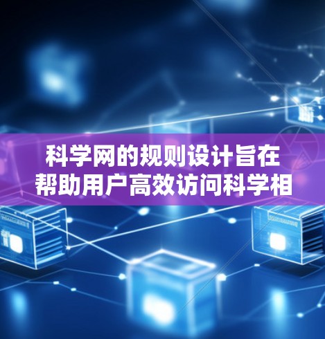 科学网的规则设计旨在帮助用户高效访问科学相关的论坛内容。以下是科学网的具体规则和建议 科学网的规则设计旨在帮助用户高效访问科学相关的论坛内容。以下是科学网的具体规则和建议