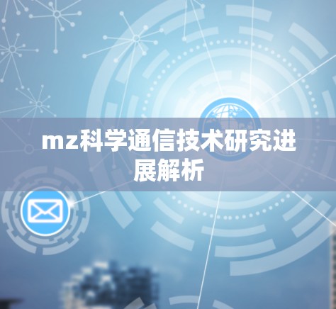 mz科学通信技术研究进展解析 mz科学通信技术研究进展解析