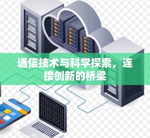 通信技术与科学探索,连接创新的桥梁 通信技术与科学探索,连接创新的桥梁