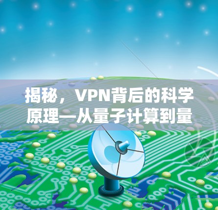 揭秘,VPN背后的科学原理—从量子计算到量子加密 揭秘,VPN背后的科学原理—从量子计算到量子加密