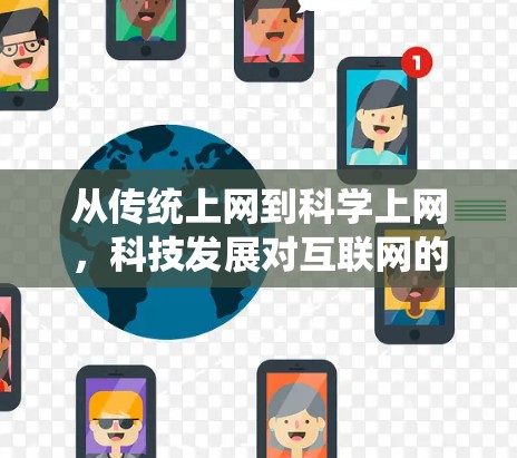 从传统上网到科学上网,科技发展对互联网的深刻影响 从传统上网到科学上网,科技发展对互联网的深刻影响