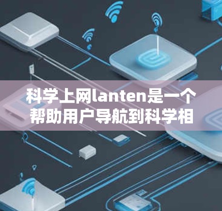 科学上网lanten是一个帮助用户导航到科学相关资源的工具,可以帮助用户快速找到论文、数据集、工具包等。以下是科学上网lanten的使用步骤和分类建议 科学上网lanten是一个帮助用户导航到科学相关资源的工具,可以帮助用户快速找到论文、数据集、工具包等。以下是科学上网lanten的使用步骤和分类建议