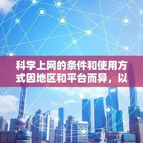 科学上网的条件和使用方式因地区和平台而异,以下是一些关键点的总结 科学上网的条件和使用方式因地区和平台而异,以下是一些关键点的总结