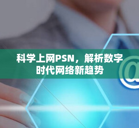科学上网PSN,解析数字时代网络新趋势 科学上网PSN,解析数字时代网络新趋势