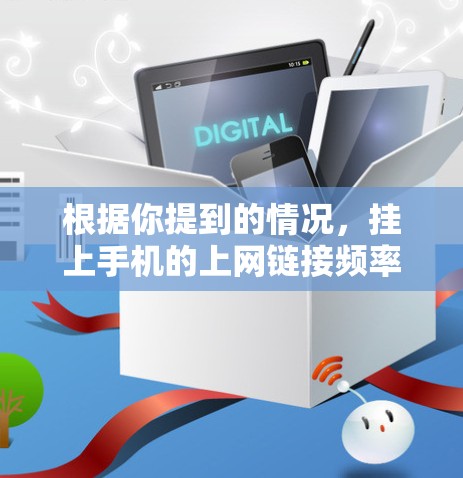 根据你提到的情况,挂上手机的上网链接频率较高可能与以下几个因素有关 根据你提到的情况,挂上手机的上网链接频率较高可能与以下几个因素有关