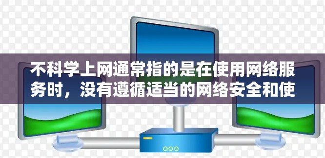 不科学上网通常指的是在使用网络服务时,没有遵循适当的网络安全和使用规范,导致可能的安全风险或网络问题。为了帮助你更好地管理上网过程,以下是一些建议 不科学上网通常指的是在使用网络服务时,没有遵循适当的网络安全和使用规范,导致可能的安全风险或网络问题。为了帮助你更好地管理上网过程,以下是一些建议