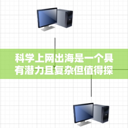 科学上网出海是一个具有潜力且复杂但值得探索的领域。以下是对这一方向的详细分析与总结 科学上网出海是一个具有潜力且复杂但值得探索的领域。以下是对这一方向的详细分析与总结