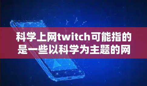 科学上网twitch可能指的是一些以科学为主题的网络平台或工具。以下是一些可能的解释和建议 科学上网twitch可能指的是一些以科学为主题的网络平台或工具。以下是一些可能的解释和建议