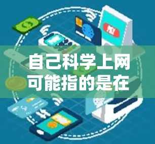 自己科学上网可能指的是在电脑上使用科学计算器进行计算,或者通过网络工具进行科学计算。以下是一些关于如何科学上网的步骤和方法 自己科学上网可能指的是在电脑上使用科学计算器进行计算,或者通过网络工具进行科学计算。以下是一些关于如何科学上网的步骤和方法