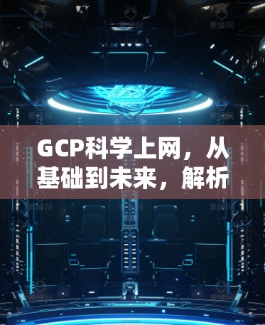 GCP科学上网,从基础到未来,解析GCP在科学探索中的应用与发展趋势 GCP科学上网,从基础到未来,解析GCP在科学探索中的应用与发展趋势