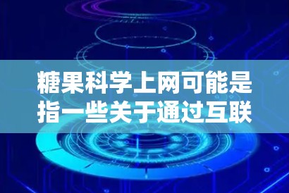 糖果科学上网可能是指一些关于通过互联网技术或科学方法来分析和研究糖果相关的领域。以下是一些可能的解释和扩展 糖果科学上网可能是指一些关于通过互联网技术或科学方法来分析和研究糖果相关的领域。以下是一些可能的解释和扩展