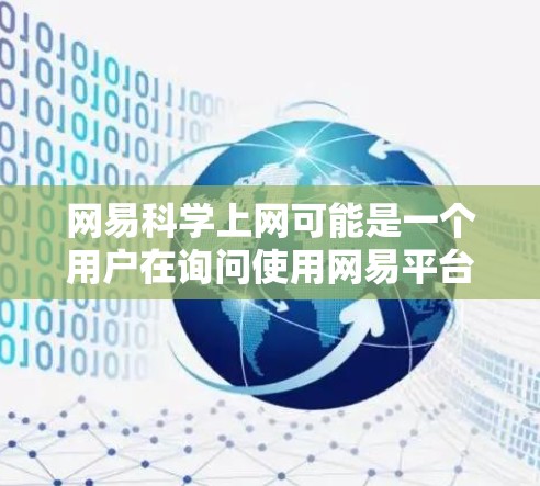网易科学上网可能是一个用户在询问使用网易平台进行科学学习或研究的工具。以下是一些可能涉及的方面 网易科学上网可能是一个用户在询问使用网易平台进行科学学习或研究的工具。以下是一些可能涉及的方面