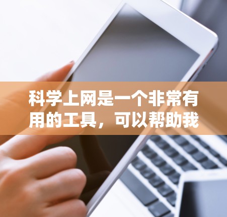 科学上网是一个非常有用的工具,可以帮助我们系统地学习科学知识。以下是一个详细的指南,帮助你利用科学上网有效地提高自己的科学知识水平 科学上网是一个非常有用的工具,可以帮助我们系统地学习科学知识。以下是一个详细的指南,帮助你利用科学上网有效地提高自己的科学知识水平
