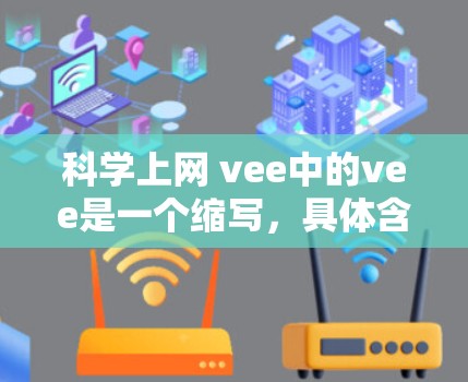 科学上网 vee中的vee是一个缩写,具体含义可能有多种解释,取决于上下文。以下是可能的解释 科学上网 vee中的vee是一个缩写,具体含义可能有多种解释,取决于上下文。以下是可能的解释