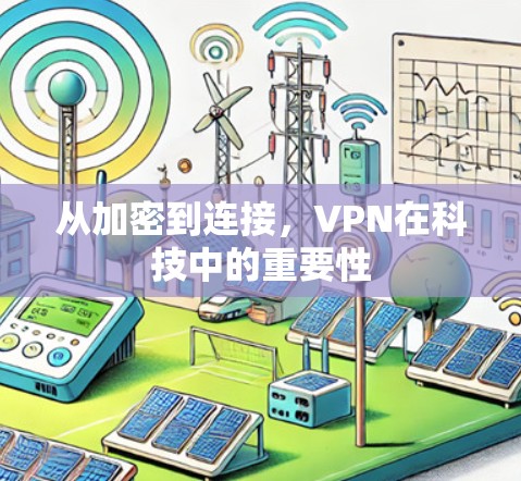 从加密到连接,VPN在科技中的重要性 从加密到连接,VPN在科技中的重要性