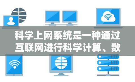 科学上网系统是一种通过互联网进行科学计算、数据分析和在线学习的网络基础设施。以下是关于科学上网系统的关键信息 科学上网系统是一种通过互联网进行科学计算、数据分析和在线学习的网络基础设施。以下是关于科学上网系统的关键信息