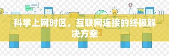 科学上网时区，互联网连接的终极解决方案