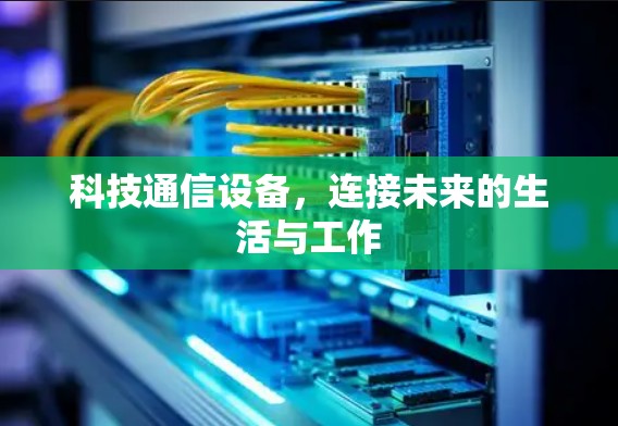 科技通信设备，连接未来的生活与工作