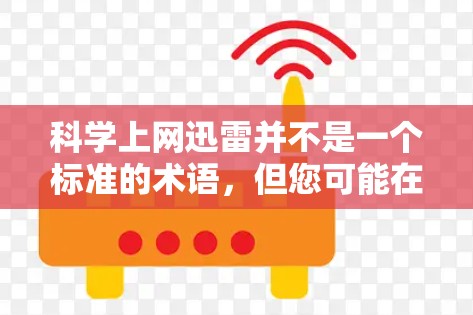 科学上网迅雷并不是一个标准的术语,但您可能在询问一些与网络管理、科学计算相关的工具或软件。以下是一些可能相关的内容和建议 科学上网迅雷并不是一个标准的术语,但您可能在询问一些与网络管理、科学计算相关的工具或软件。以下是一些可能相关的内容和建议