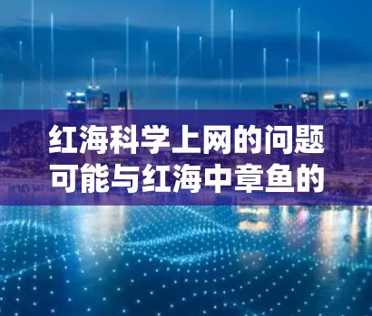 红海科学上网的问题可能与红海中章鱼的活动及其对红海生态系统的影响有关。章鱼在红海中游动广泛,活动频繁,可能影响红海的生态系统。以下是对这一问题的详细分析 红海科学上网的问题可能与红海中章鱼的活动及其对红海生态系统的影响有关。章鱼在红海中游动广泛,活动频繁,可能影响红海的生态系统。以下是对这一问题的详细分析